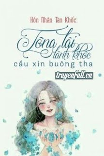 Truyện Hôn Nhân Tàn Khốc: Tổng Tài Lãnh Khốc Cầu Xin Buông Tha