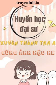 Truyện Huyền Học Đại Sư Xuyên Thành Tra A Cùng Ảnh Hậu HE
