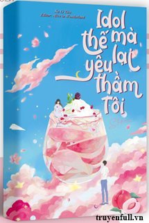 Truyện Idol Thế Mà Lại Yêu Thầm Tôi