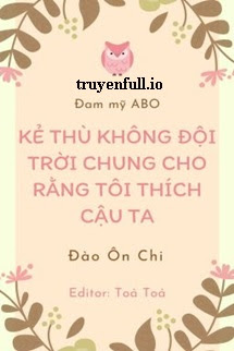 Truyện Kẻ Thù Không Đội Trời Chung Cho Rằng Tôi Thích Cậu Ta