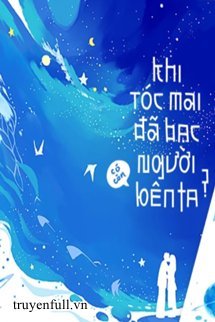 Truyện Khi Tóc Mai Đã Bạc, Người Có Còn Bên Ta?