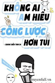 Truyện Không Ai Am Hiểu Công Lược Hơn Tui