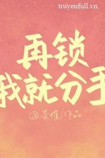 Truyện Lại Khóa Tui Nữa Thì Chia Tay