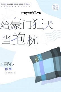 Truyện Làm Gối Ôm Cho Hào Môn Chó Dại