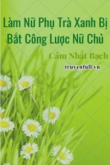 Truyện Làm Nữ Phụ Trà Xanh Bị Bắt Công Lược Nữ Chủ