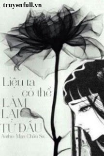 Truyện Liệu Ta Có Thể Làm Lại Từ Đầu?