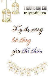 Truyện Ly Dị Xong Bá Tổng Yêu Thế Thân