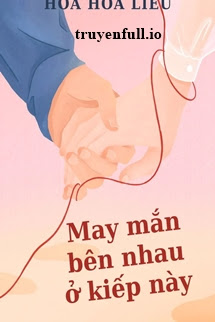 Truyện May Mắn Bên Nhau Ở Kiếp Này - Hoa Hoa Liễu