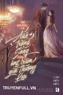 Truyện Mẹ Nữ Phụ Là Ánh Trăng Sáng Của Ông Trùm Giới Thượng Lưu