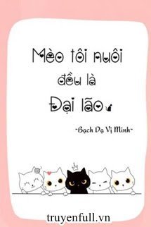 Truyện Mèo Tôi Nuôi Đều Là Đại Lão