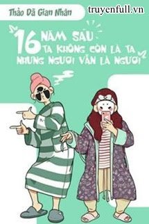 Truyện Mười Sáu Năm Sau, Ta Không Còn Là Ta, Nhưng Ngươi Vẫn Là Ngươi