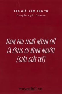 Truyện Nam Phụ Nghĩ Mình Chỉ Là Công Cụ Hình Người