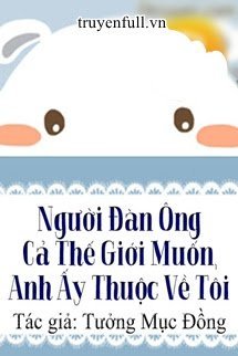 Truyện Người Đàn Ông Cả Thế Giới Muốn, Anh Ấy Thuộc Về Tôi