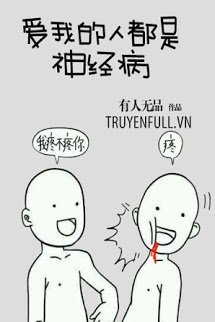 Truyện Người Yêu Tôi Đều Mắc Bệnh Thần Kinh