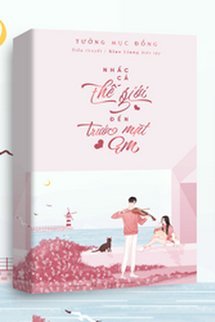 Truyện Nhấc Cả Thế Giới Đến Trước Mặt Em