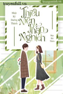 Truyện Nhật Ký Dưỡng Thành Thiếu Niên Phản Nghịch
