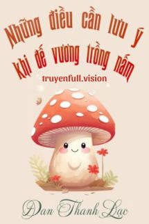 Truyện Những Điều Cần Lưu Ý Khi Đế Vương Trồng Nấm