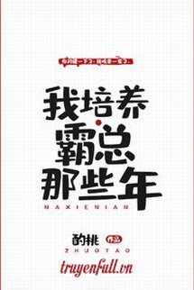 Truyện Những Năm Tháng Tôi Bồi Dưỡng Bá Tổng