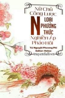 Truyện Nữ Chủ Công Lược: Nghiền Áp Pháo Hôi N Loại Phương Thức