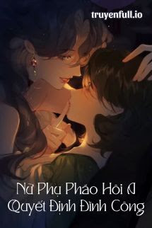 Truyện Nữ Phụ Pháo Hôi A Quyết Định Đình Công