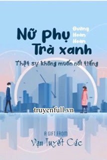 Truyện Nữ Phụ Trà Xanh Thực Sự Không Muốn Nổi Tiếng