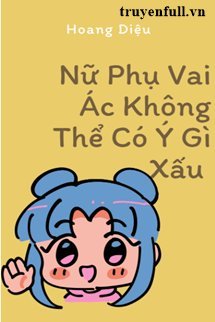 Truyện Nữ Phụ Vai Ác Không Thể Có Ý Gì Xấu