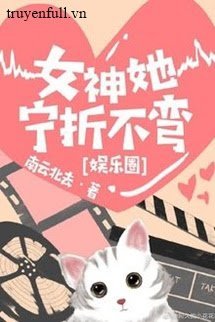 Truyện Nữ Thần Cô Ấy Thà Gãy Chứ Không Chịu Cong