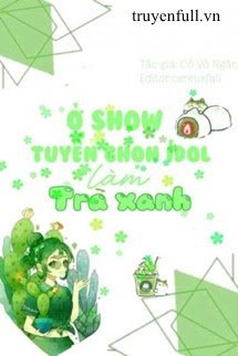 Truyện Ở Show Tuyển Nữ IDOL Làm Trà Xanh