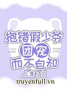 Truyện Ôm Nhầm Thiếu Gia Giả Được Sủng Ái Mà Không Tự Biết