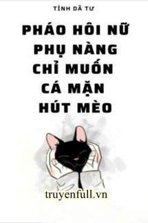 Truyện Pháo Hôi Nữ Phụ Nàng Chỉ Muốn Cá Mặn Hút Mèo