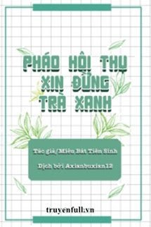 Truyện Pháo Hôi Thụ Xin Đừng Trà Xanh
