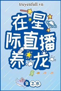 Truyện Phát Trực Tiếp Nuôi Rồng Ở Tinh Tế