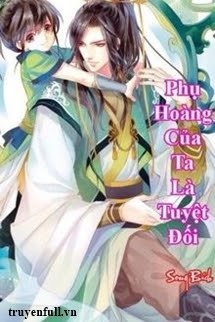 Truyện Phụ Hoàng Của Ta Là Tuyệt Đối