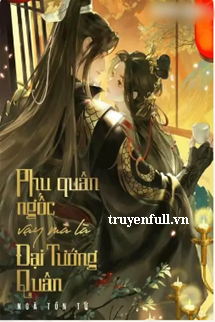 Truyện Phu Quân Ngốc Vậy Mà Là Đại Tướng Quân