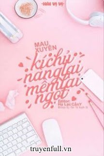 Truyện (Quyển 1) [Edit] Mau Xuyên: Kí Chủ Nàng Lại Mềm Lại Ngọt