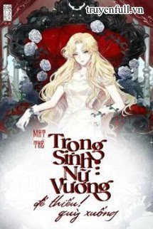 Truyện [Quyển 2][EDIT] Mạt Thế Trọng Sinh Nữ Vương: Đế Thiếu, Quỳ Xuống!
