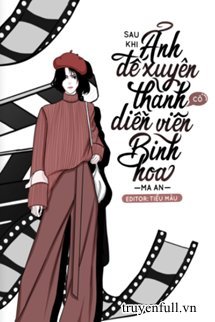 Truyện Sau Khi Ảnh Đế Biến Thành Cô Diễn Viên Bình Hoa