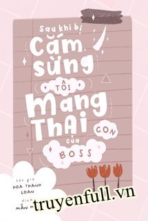 Truyện Sau Khi Bị Cắm Sừng, Tôi Mang Thai Con Của Boss
