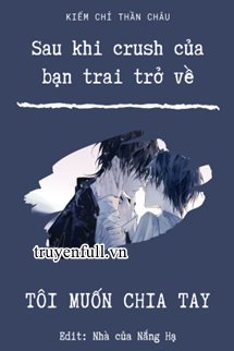 Truyện Sau Khi Crush Của Bạn Trai Trở Về, Tôi Muốn Chia Tay!