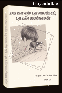 Truyện Sau Khi Gặp Lại Người Cũ Lại Lăn Giường Rồi