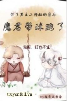 Truyện Sau Khi Hoài Nhãi Con Tiểu Sư Thúc Nam Chủ, Ma Quân Mang Cầu Chạy