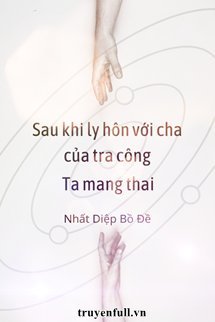 Truyện Sau Khi Ly Hôn Với Cha Của Tra Công, Ta Mang Thai