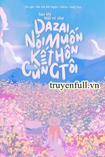 Truyện Sau Khi Mất Trí Nhớ Dazai Nói Muốn Kết Hôn Cùng Tôi
