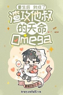 Truyện Sau Khi Sống Lại Trở Thành Omega Thiên Mệnh Của Chú Của Tra Công