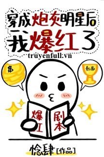 Truyện Sau Khi Xuyên Thành Minh Tinh Pháo Hôi Tôi Bạo Hồng