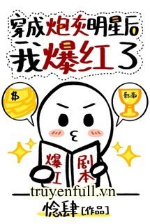 Truyện Sau Khi Xuyên Thành Pháo Hôi, Tôi Lại Nổi Tiếng Lần Nữa!