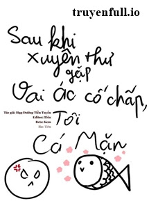 Truyện Sau Khi Xuyên Thư Gặp Vai Ác Cố Chấp, Tôi Làm Cá Mặn