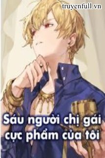 Truyện Sáu Người Chị Gái Cực Phẩm Của Tôi