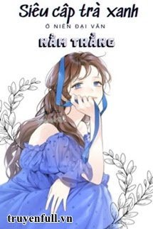 Truyện Siêu Cấp Trà Xanh Ở Niên Đại Văn Nằm Thẳng