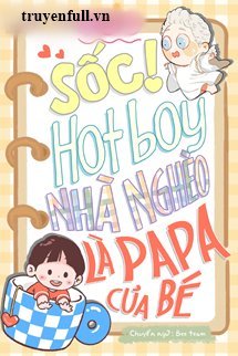 Truyện Sốc! Hotboy Nhà Nghèo Là Papa Của Bé